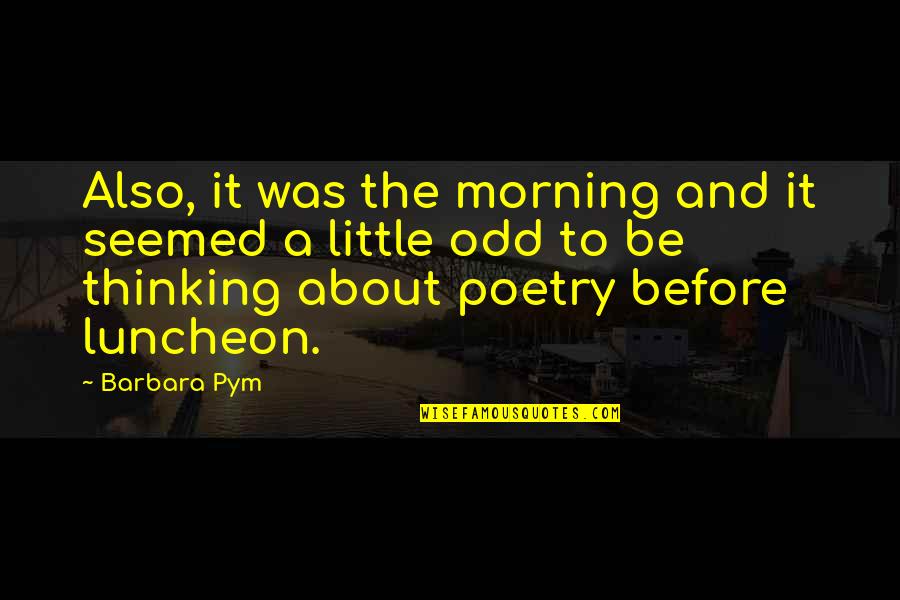 Poetry About Quotes By Barbara Pym: Also, it was the morning and it seemed