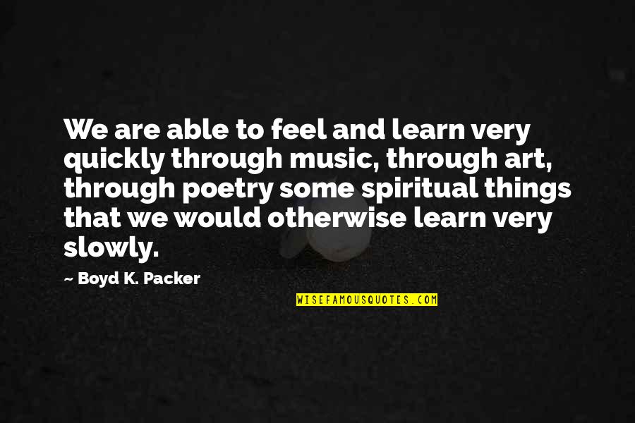 Poetry And Art Quotes By Boyd K. Packer: We are able to feel and learn very