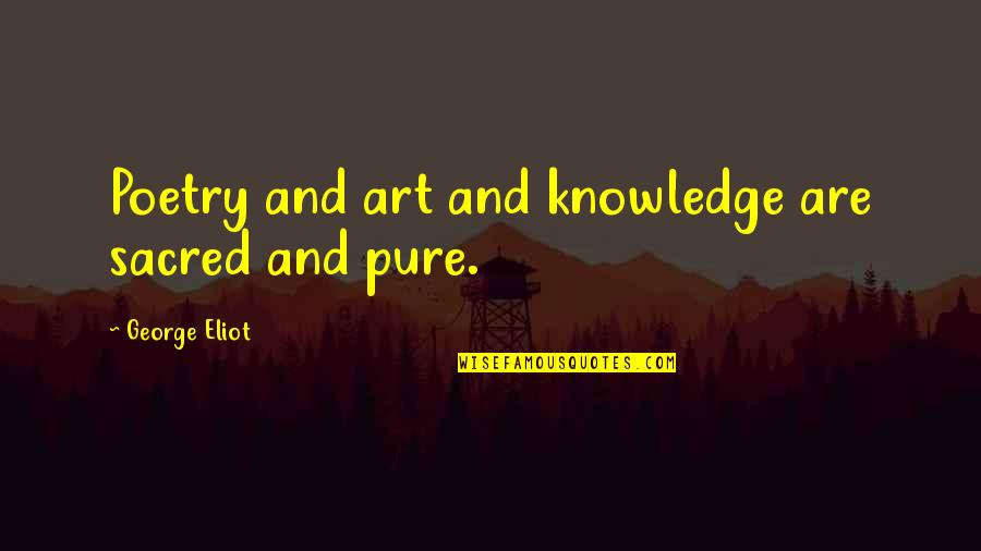 Poetry And Art Quotes By George Eliot: Poetry and art and knowledge are sacred and