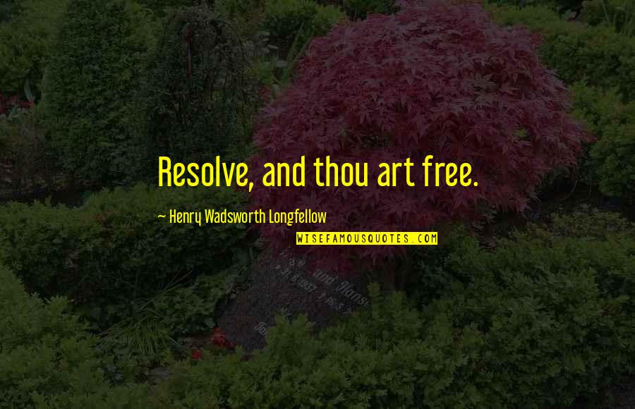 Poetry And Art Quotes By Henry Wadsworth Longfellow: Resolve, and thou art free.