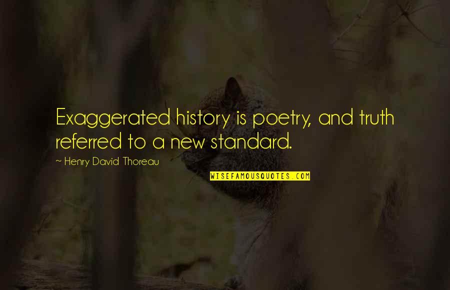 Poetry And History Quotes By Henry David Thoreau: Exaggerated history is poetry, and truth referred to