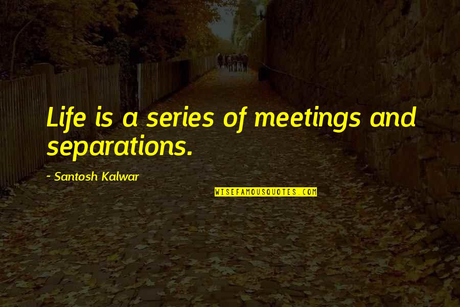 Poetry And Life Quotes By Santosh Kalwar: Life is a series of meetings and separations.