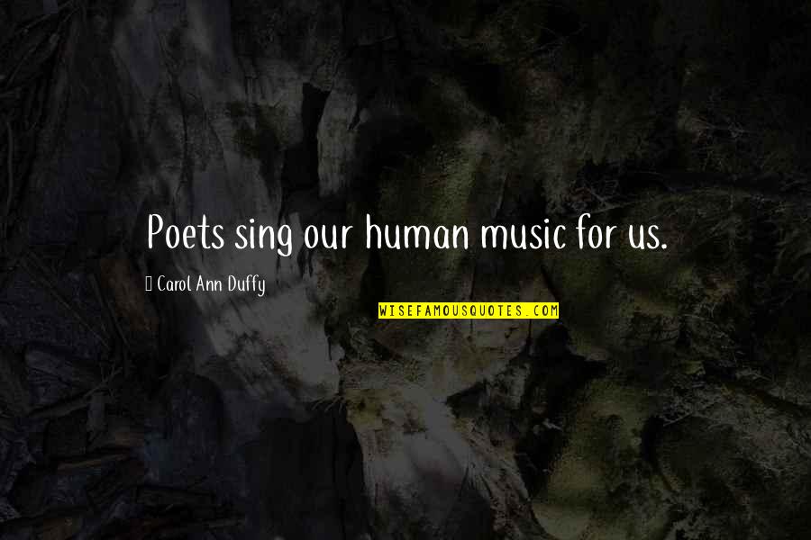Poetry And Music Quotes By Carol Ann Duffy: Poets sing our human music for us.