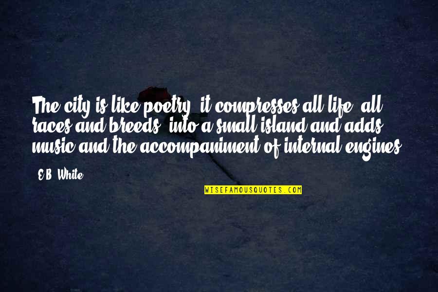 Poetry And Music Quotes By E.B. White: The city is like poetry; it compresses all