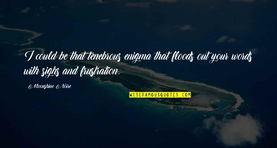 Poetry And Prose Quotes By Moonshine Noire: I could be that tenebrous enigma that floods