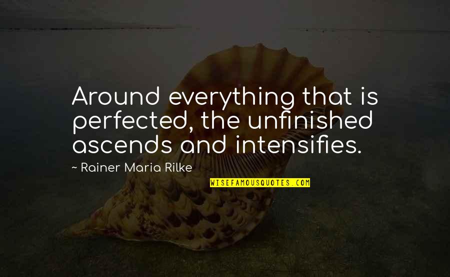 Poetry And Prose Quotes By Rainer Maria Rilke: Around everything that is perfected, the unfinished ascends