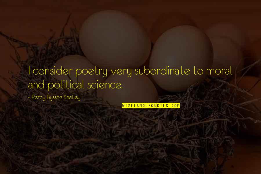 Poetry And Science Quotes By Percy Bysshe Shelley: I consider poetry very subordinate to moral and