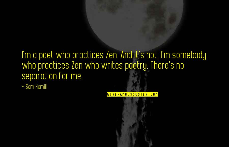 Poetry And Writing Quotes By Sam Hamill: I'm a poet who practices Zen. And it's