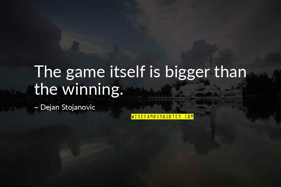 Poetry Books Quotes By Dejan Stojanovic: The game itself is bigger than the winning.