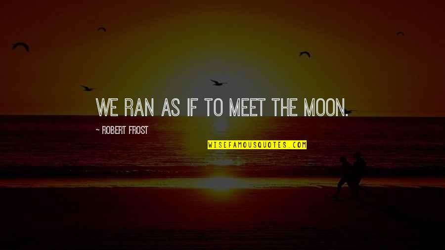 Poetry By Robert Frost Quotes By Robert Frost: We ran as if to meet the moon. Poetry By Robert Frost Quotes By Robert Frost: We ran as if to meet the moon.