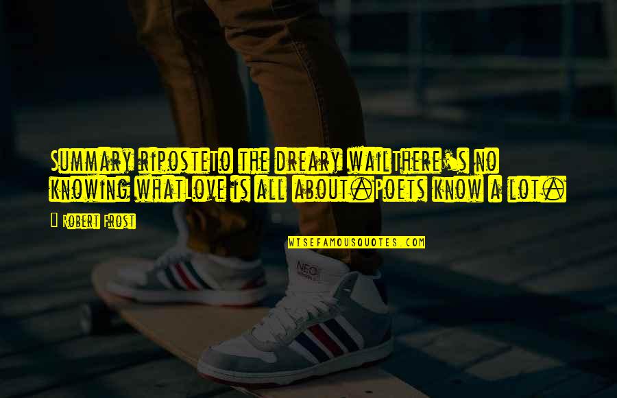 Poetry By Robert Frost Quotes By Robert Frost: Summary riposteTo the dreary wailThere's no knowing whatLove