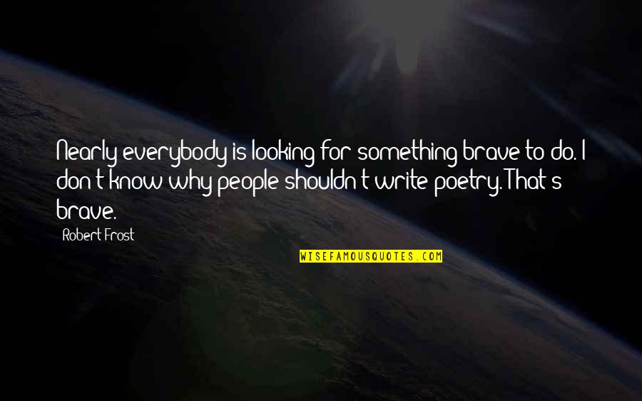 Poetry By Robert Frost Quotes By Robert Frost: Nearly everybody is looking for something brave to Poetry By Robert Frost Quotes By Robert Frost: Nearly everybody is looking for something brave to