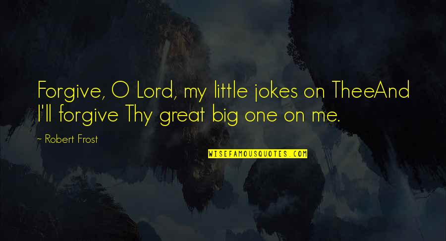 Poetry By Robert Frost Quotes By Robert Frost: Forgive, O Lord, my little jokes on TheeAnd