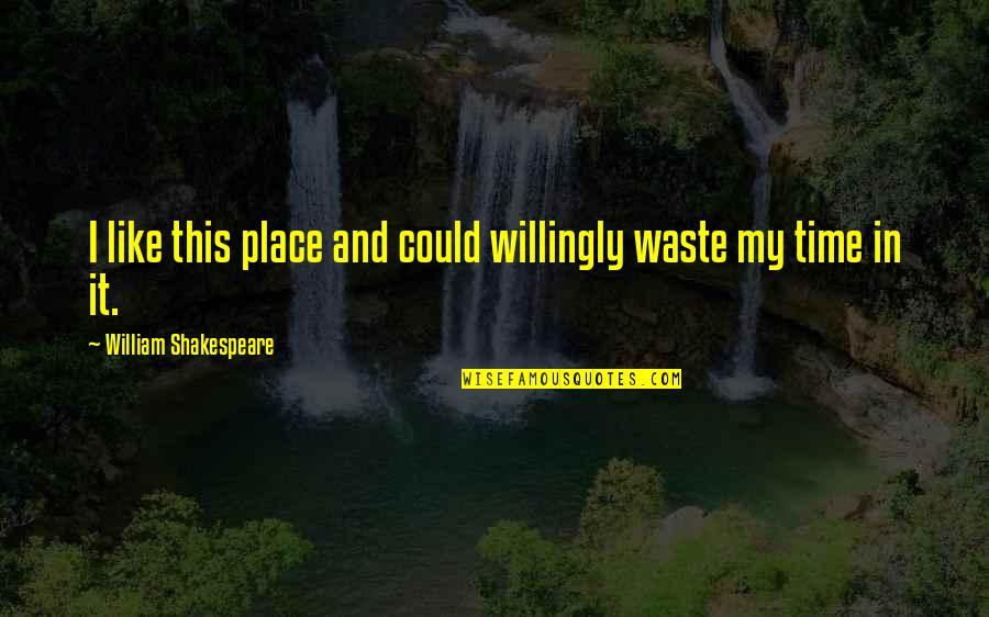 Poetry By Shakespeare Quotes By William Shakespeare: I like this place and could willingly waste