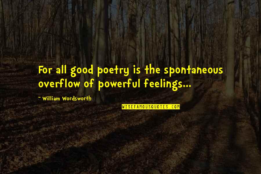 Poetry By William Wordsworth Quotes By William Wordsworth: For all good poetry is the spontaneous overflow