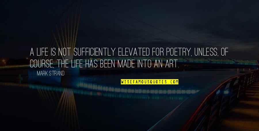 Poetry Is An Art Quotes By Mark Strand: A life is not sufficiently elevated for poetry,