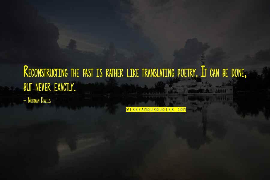 Poetry Is Like Quotes By Norman Davies: Reconstructing the past is rather like translating poetry.