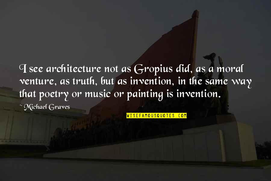 Poetry Is Music Quotes By Michael Graves: I see architecture not as Gropius did, as