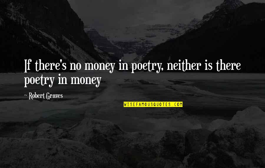 Poetry Is Quotes By Robert Graves: If there's no money in poetry, neither is