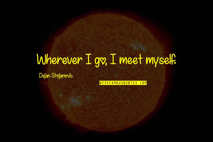 Poetry Literature Quotes By Dejan Stojanovic: Wherever I go, I meet myself. Poetry Literature Quotes By Dejan Stojanovic: Wherever I go, I meet myself.