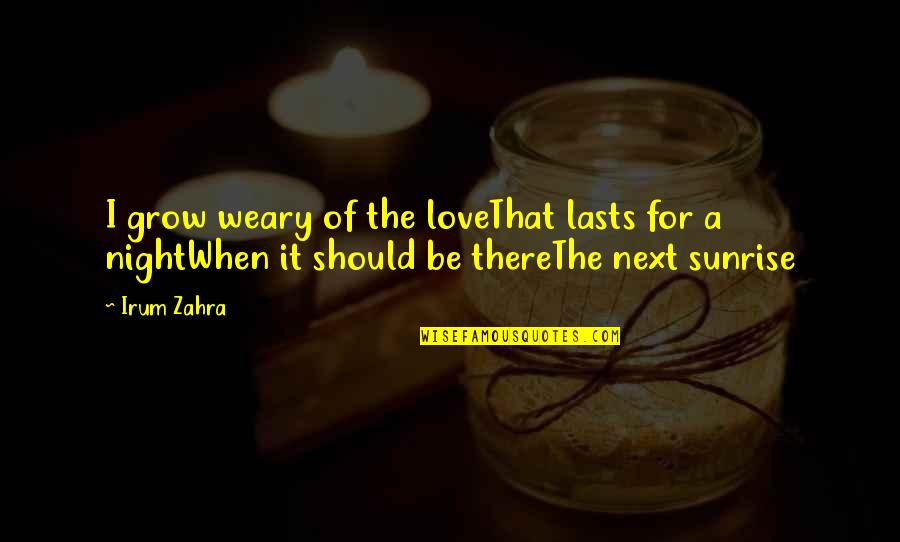 Poetry Literature Quotes By Irum Zahra: I grow weary of the loveThat lasts for