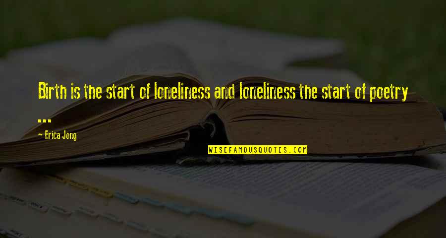 Poetry Loneliness Quotes By Erica Jong: Birth is the start of loneliness and loneliness