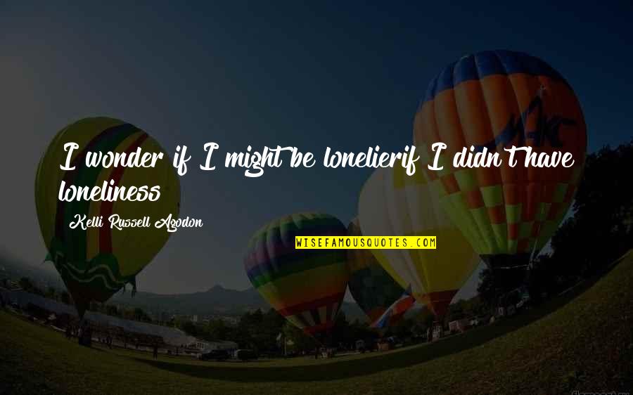 Poetry Loneliness Quotes By Kelli Russell Agodon: I wonder if I might be lonelierif I