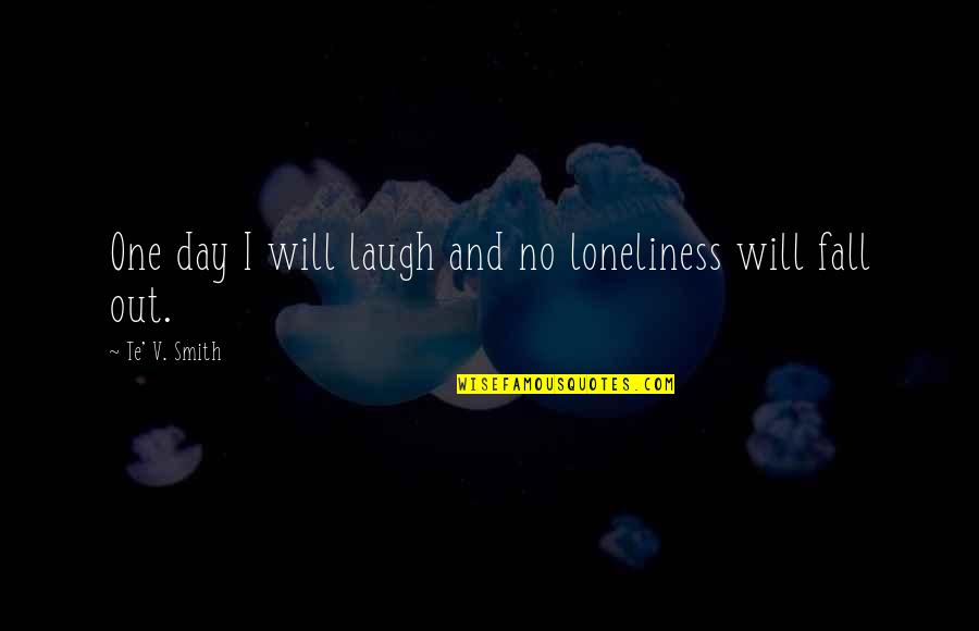 Poetry Loneliness Quotes By Te' V. Smith: One day I will laugh and no loneliness
