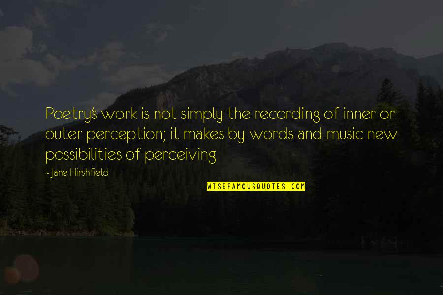 Poetry Music Quotes By Jane Hirshfield: Poetry's work is not simply the recording of