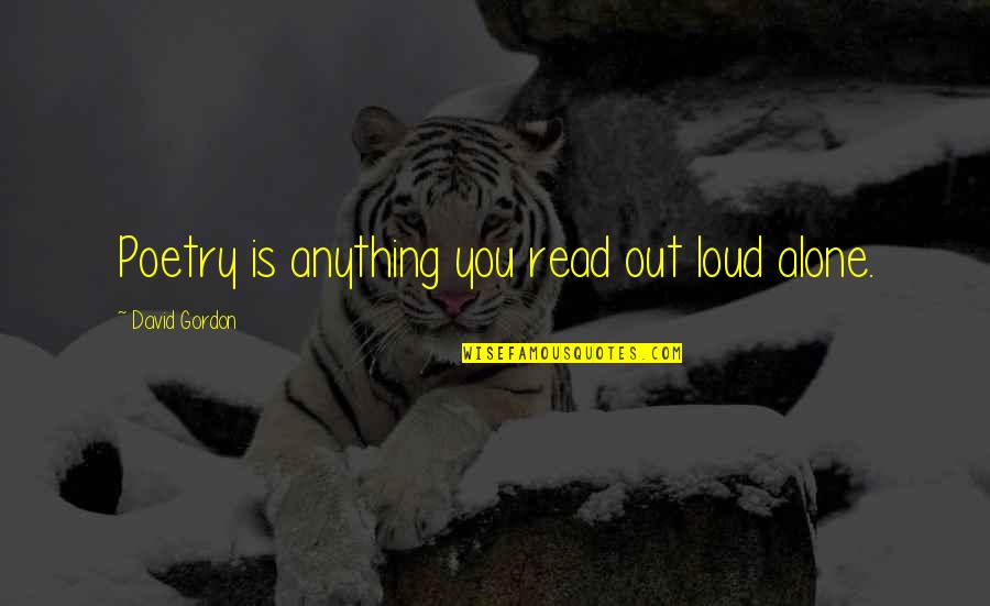 Poetry Out Loud Quotes By David Gordon: Poetry is anything you read out loud alone. Poetry Out Loud Quotes By David Gordon: Poetry is anything you read out loud alone.