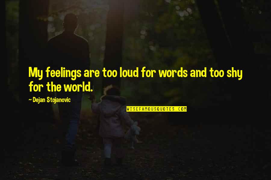 Poetry Out Loud Quotes By Dejan Stojanovic: My feelings are too loud for words and Poetry Out Loud Quotes By Dejan Stojanovic: My feelings are too loud for words and