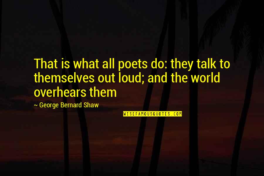 Poetry Out Loud Quotes By George Bernard Shaw: That is what all poets do: they talk Poetry Out Loud Quotes By George Bernard Shaw: That is what all poets do: they talk