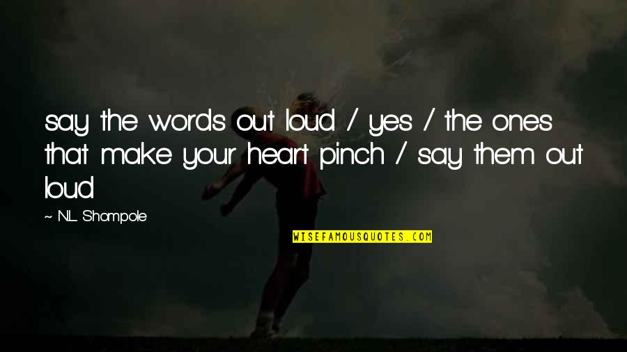 Poetry Out Loud Quotes By N.L. Shompole: say the words out loud / yes / Poetry Out Loud Quotes By N.L. Shompole: say the words out loud / yes /