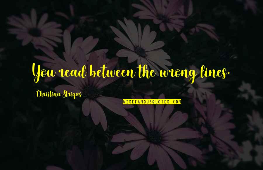 Poetry That Hurts Quotes By Christina Strigas: You read between the wrong lines.