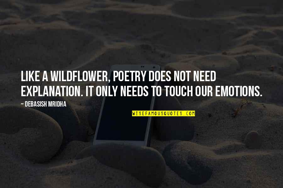 Poetry Touched Our Emotions Quotes By Debasish Mridha: Like a wildflower, poetry does not need explanation. Poetry Touched Our Emotions Quotes By Debasish Mridha: Like a wildflower, poetry does not need explanation.