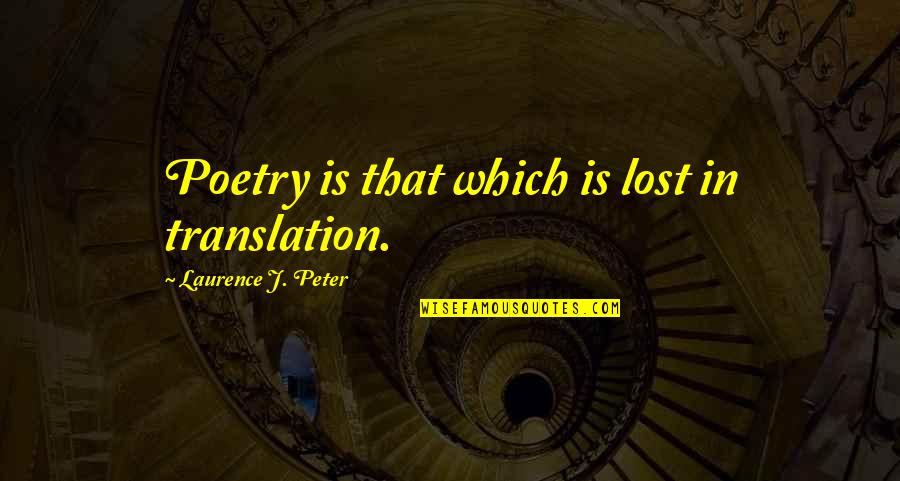 Poetry Translation Quotes By Laurence J. Peter: Poetry is that which is lost in translation.