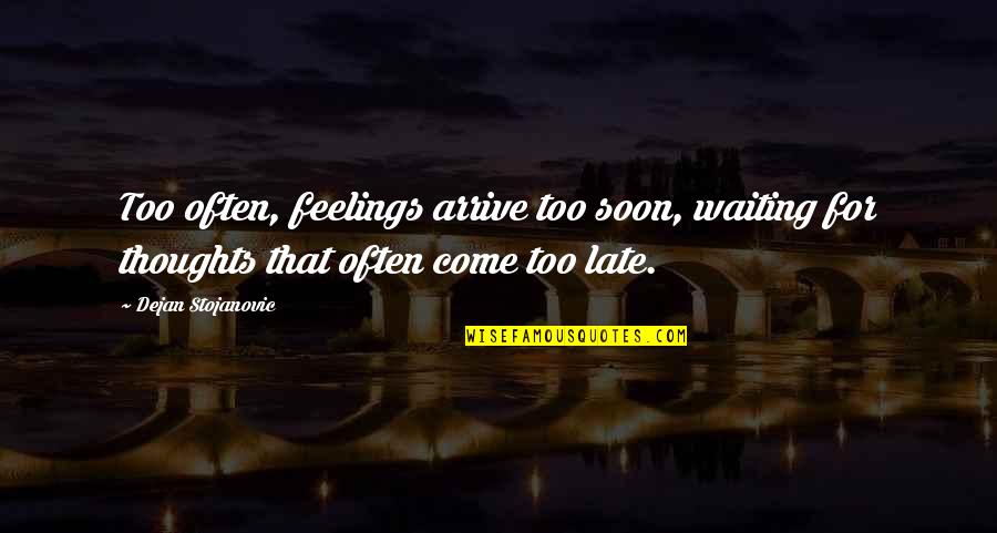 Poets On Life Quotes By Dejan Stojanovic: Too often, feelings arrive too soon, waiting for