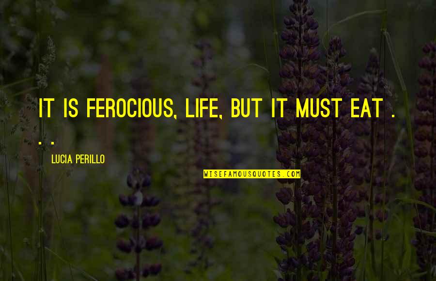 Poets On Life Quotes By Lucia Perillo: It is ferocious, life, but it must eat