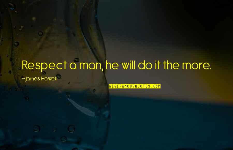 Poets Study Quotes By James Howell: Respect a man, he will do it the Poets Study Quotes By James Howell: Respect a man, he will do it the