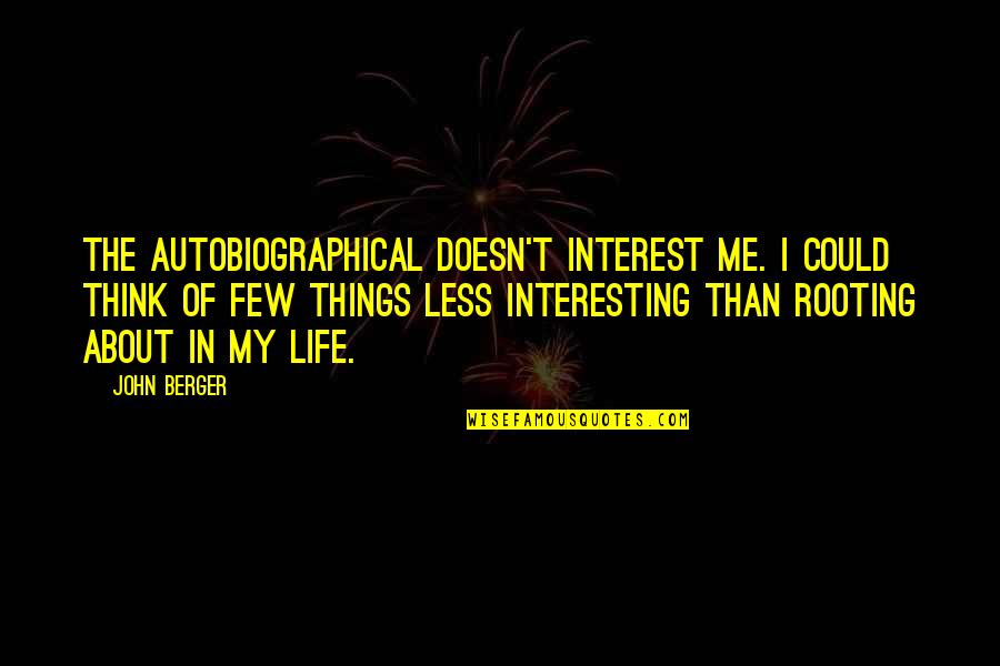 Poets Study Quotes By John Berger: The autobiographical doesn't interest me. I could think