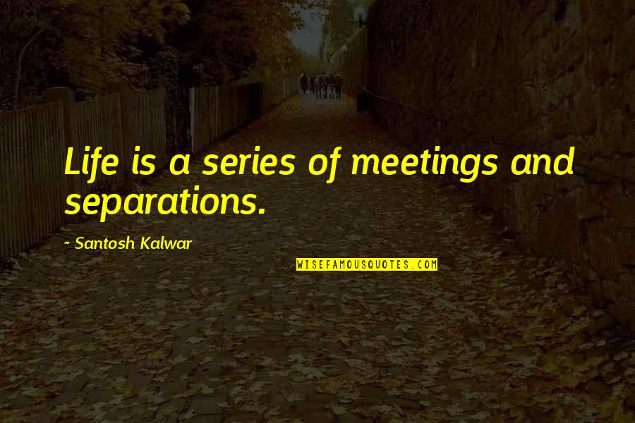 Poetthe Quotes By Santosh Kalwar: Life is a series of meetings and separations.