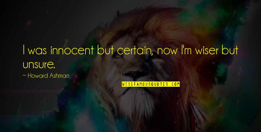 Poetware Quotes By Howard Ashman: I was innocent but certain, now I'm wiser Poetware Quotes By Howard Ashman: I was innocent but certain, now I'm wiser