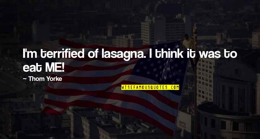 Poezi Per Femije Quotes By Thom Yorke: I'm terrified of lasagna. I think it was Poezi Per Femije Quotes By Thom Yorke: I'm terrified of lasagna. I think it was