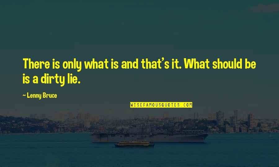 Pofi 1301 Quotes By Lenny Bruce: There is only what is and that's it.