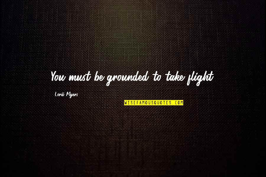 Pofiber Quotes By Lorii Myers: You must be grounded to take flight. Pofiber Quotes By Lorii Myers: You must be grounded to take flight.