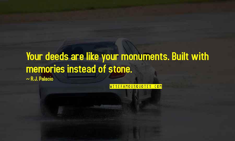Poggiarello Quotes By R.J. Palacio: Your deeds are like your monuments. Built with