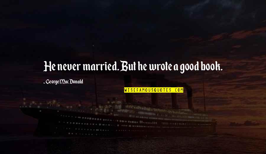 Pogi Ako Quotes By George MacDonald: He never married. But he wrote a good