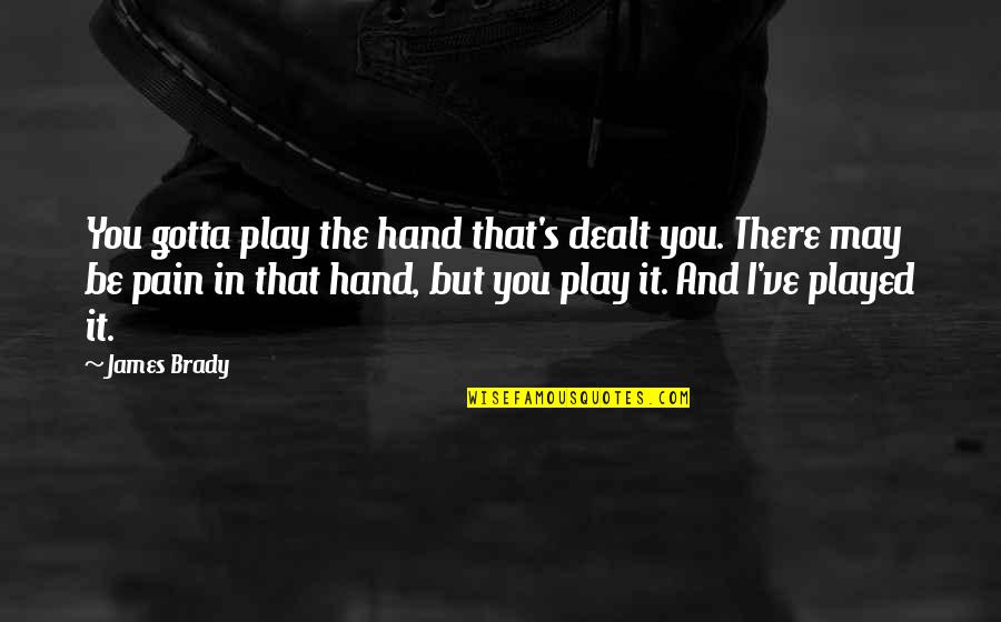 Pogi Problems Love Quotes By James Brady: You gotta play the hand that's dealt you. Pogi Problems Love Quotes By James Brady: You gotta play the hand that's dealt you.