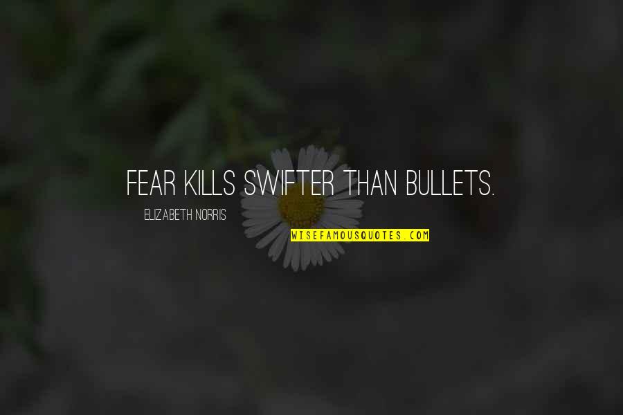 Pogled Ispod Quotes By Elizabeth Norris: Fear kills swifter than bullets.