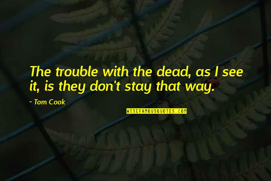 Pogled Ispod Quotes By Tom Cook: The trouble with the dead, as I see